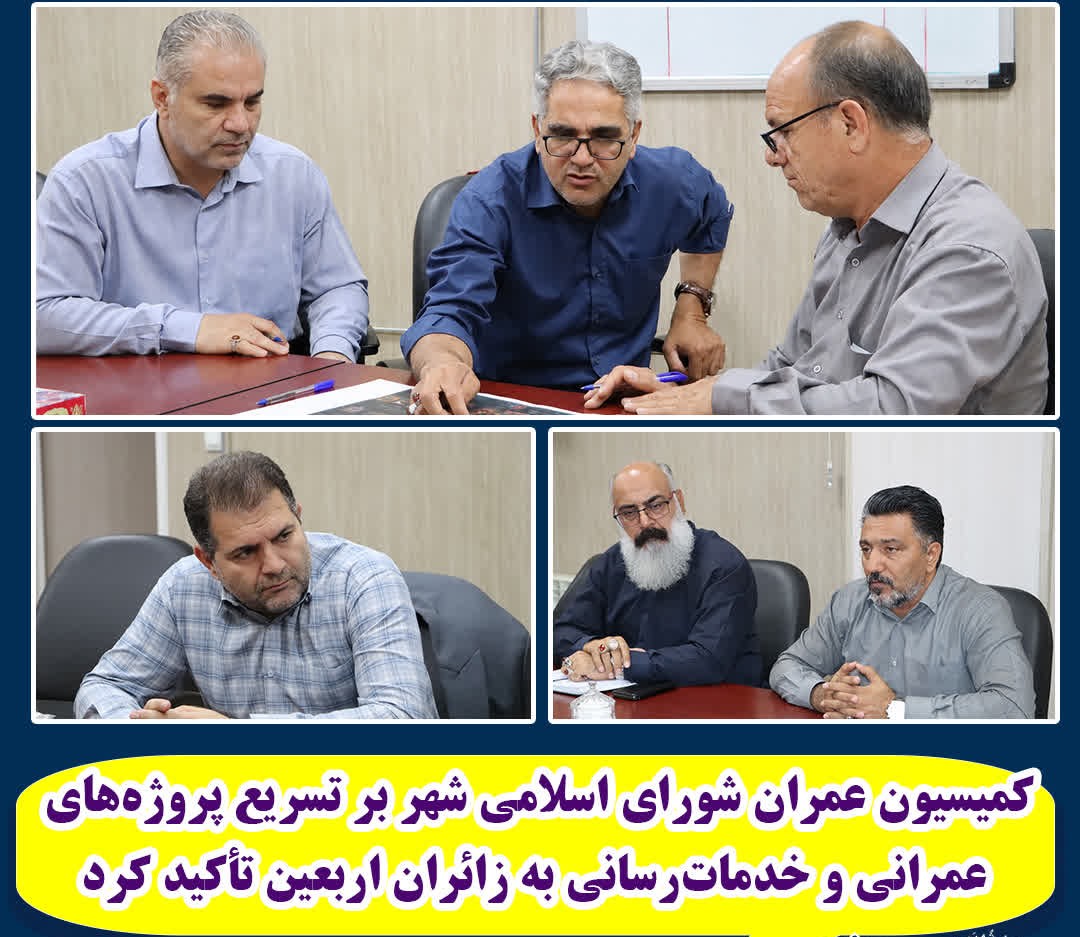 کمیسیون عمران شورای اسلامی شهر بر تسریع پروژه‌های عمرانی و خدمات‌رسانی به زائران اربعین تأکید کرد
